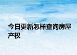 今日更新怎樣查詢房屋產(chǎn)權