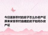今日更新農(nóng)村的房子怎么辦房產(chǎn)證 原來(lái)家里農(nóng)村自建的房子如何辦房產(chǎn)證