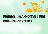 圍棋棋盤共有幾個(gè)交叉點(diǎn)（圍棋棋盤共有幾個(gè)交叉點(diǎn)）