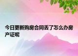 今日更新購房合同丟了怎么辦房產(chǎn)證呢