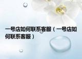 一號店如何聯(lián)系客服（一號店如何聯(lián)系客服）