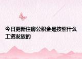 今日更新住房公積金是按照什么工資發(fā)放的