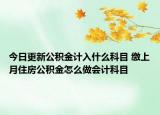 今日更新公積金計入什么科目 繳上月住房公積金怎么做會計科目
