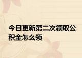 今日更新第二次領取公積金怎么領