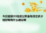 今日更新??住房公積金每月交多少錢好呢有什么建議呢
