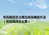 農(nóng)歷閏月怎么算出來(lái)簡(jiǎn)單的方法（農(nóng)歷閏月怎么算）