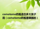 comotomo奶瓶適合多大孩子用（comotomo奶瓶是哪國(guó)的）
