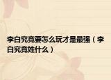 李白究竟要怎么玩才是最強(qiáng)（李白究竟姓什么）