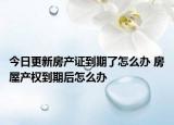 今日更新房產(chǎn)證到期了怎么辦 房屋產(chǎn)權(quán)到期后怎么辦
