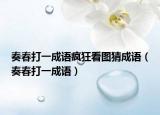 奏春打一成語(yǔ)瘋狂看圖猜成語(yǔ)（奏春打一成語(yǔ)）