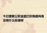 今日更新公積金能打折購房嗎有沒有什么標(biāo)準(zhǔn)呀