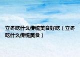 立冬吃什么傳統(tǒng)美食好吃（立冬吃什么傳統(tǒng)美食）