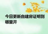 今日更新自建房證明到哪里開