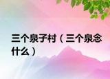 三個泉子村（三個泉念什么）