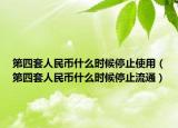 第四套人民幣什么時候停止使用（第四套人民幣什么時候停止流通）