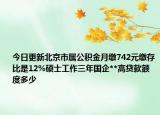 今日更新北京市屬公積金月繳742元繳存比是12%碩士工作三年國企**高貸款額度多少