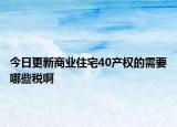 今日更新商業(yè)住宅40產(chǎn)權(quán)的需要哪些稅啊