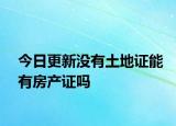 今日更新沒(méi)有土地證能有房產(chǎn)證嗎
