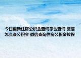 今日更新住房公積金查詢怎么查詢 微信怎么查公積金 微信查詢住房公積金教程
