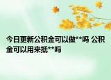 今日更新公積金可以做**嗎 公積金可以用來抵**嗎