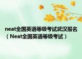 neat全國英語等級考試武漢報(bào)名（Neat全國英語等級考試）