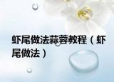 蝦尾做法蒜蓉教程（蝦尾做法）