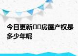 今日更新??房屋產(chǎn)權(quán)是多少年呢