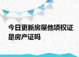 今日更新房屋他項(xiàng)權(quán)證是房產(chǎn)證嗎