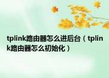 tplink路由器怎么進(jìn)后臺(tái)（tplink路由器怎么初始化）