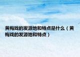 黃梅戲的發(fā)源地和特點是什么（黃梅戲的發(fā)源地和特點）