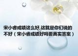 宋小睿成績(jī)這么好,這就是你們說(shuō)的不好（宋小睿成績(jī)好嗎要真實(shí)答案）