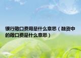 銀行敞口費(fèi)用是什么意思（融資中的敞口費(fèi)是什么意思）