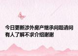 今日更新涉外房產(chǎn)繼承問題請問有人了解不求介紹謝謝