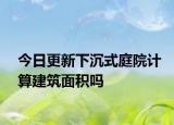 今日更新下沉式庭院計算建筑面積嗎