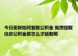 今日更新如何套取公積金 我想提取住房公積金要怎么才能取呢