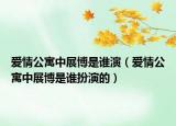 愛情公寓中展博是誰演（愛情公寓中展博是誰扮演的）