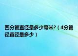 四分管直徑是多少毫米?（4分管徑直徑是多少）