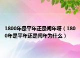 1800年是平年還是閏年呀（1800年是平年還是閏年為什么）