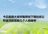 今日更新大家好我想問下用住房公積金貸款需要幾個人擔(dān)保啊
