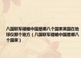 八國(guó)聯(lián)軍侵略中國(guó)是哪八個(gè)國(guó)家英國(guó)在地球儀那個(gè)地方（八國(guó)聯(lián)軍侵略中國(guó)是哪八個(gè)國(guó)家）