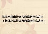 長江水是由什么方向流到什么方向（長江水從什么方向流向什么方向）