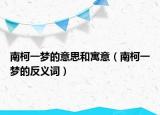 南柯一夢的意思和寓意（南柯一夢的反義詞）