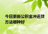 今日更新公積金沖還貸方法哪種好