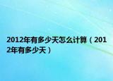 2012年有多少天怎么計算（2012年有多少天）