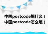 中國postcode填什么（中國postcode怎么填）