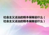 社會(huì)主義法治的根本保障是什么（社會(huì)主義法治的根本保障是什么）