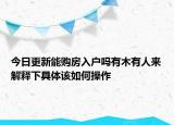今日更新能購房入戶嗎有木有人來解釋下具體該如何操作