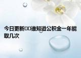 今日更新??誰知道公積金一年能取幾次