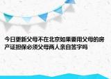 今日更新父母不在北京如果要用父母的房產(chǎn)證擔保必須父母兩人親自簽字嗎