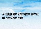 今日更新房產(chǎn)證怎么掛失 房產(chǎn)證網(wǎng)上掛失怎么辦理